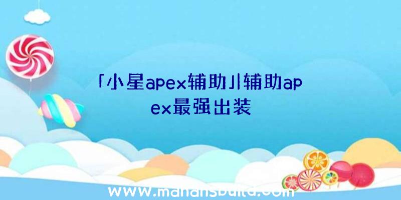 「小星apex辅助」|辅助apex最强出装